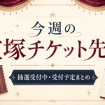 【今週の宝塚チケット先行】抽選受付中まとめ｜宝塚歌劇・貸切・OG公演【9/5〜9/19】