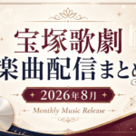 【2026年8月】宝塚歌劇の新曲・音楽配信まとめ｜花組『EL DESEO』、雪組『ポーの一族』ほか