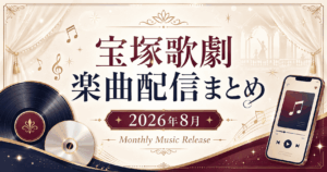 【2026年8月】宝塚歌劇の新曲・音楽配信まとめ｜花組『EL DESEO』、雪組『ポーの一族』ほか