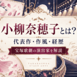 演出家「小柳奈穂子」の世界｜宝塚の代表作・経歴と原作ものの作風を解説